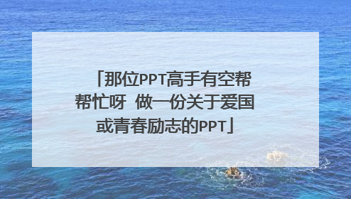 那位PPT高手有空帮帮忙呀 做一份关于爱国或青春励志的PPT