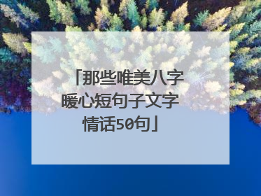 那些唯美八字暖心短句子文字情话50句