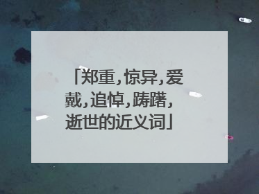 郑重,惊异,爱戴,追悼,踌躇,逝世的近义词