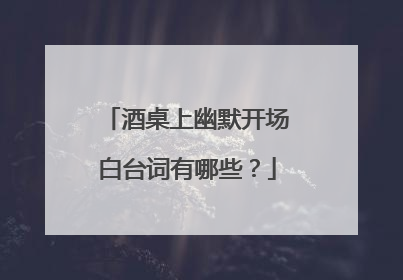 酒桌上幽默开场白台词有哪些？