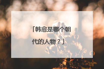 韩愈是哪个朝代的人物?
