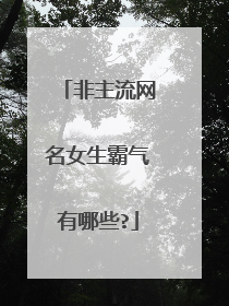 非主流网名女生霸气有哪些?