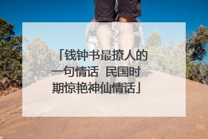 钱钟书最撩人的一句情话 民国时期惊艳神仙情话
