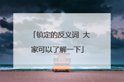 镇定的反义词 大家可以了解一下