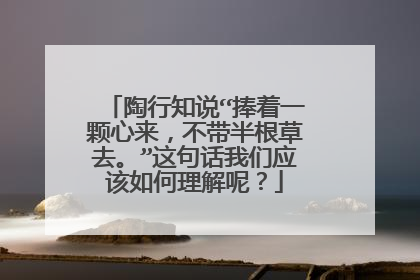 陶行知说“捧着一颗心来,不带半根草去。”这句话我们应该如何理解呢?