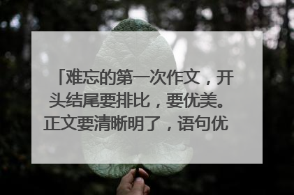 难忘的第一次作文,开头结尾要排比,要优美。正文要清晰明了,语句优美,初中水平。