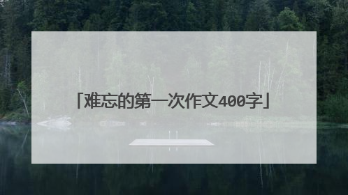难忘的第一次作文400字