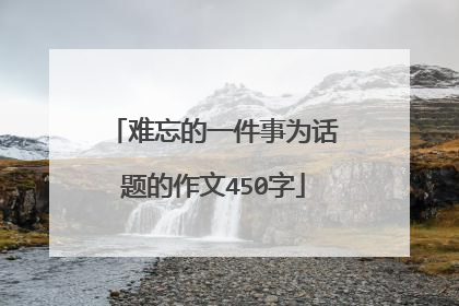 难忘的一件事为话题的作文450字