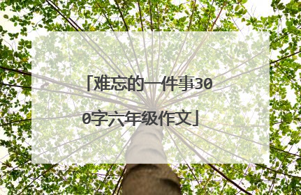 难忘的一件事300字六年级作文