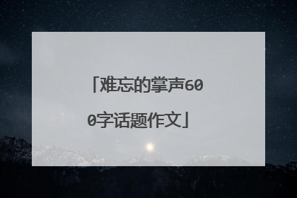 难忘的掌声600字话题作文