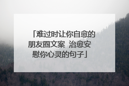 难过时让你自愈的朋友圈文案 治愈安慰你心灵的句子