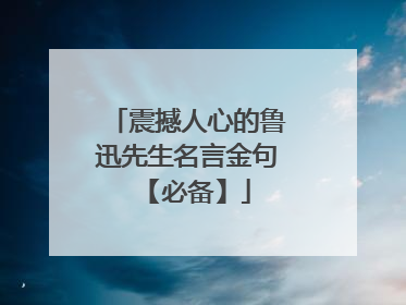 震撼人心的鲁迅先生名言金句 【必备】