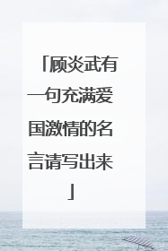 顾炎武有一句充满爱国激情的名言请写出来