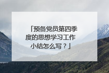 预备党员第四季度的思想学习工作小结怎么写？