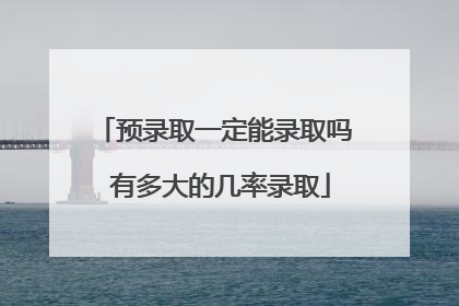 预录取一定能录取吗 有多大的几率录取