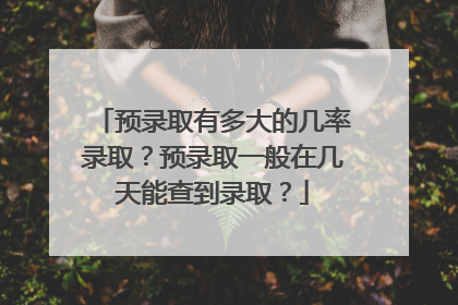 预录取有多大的几率录取?预录取一般在几天能查到录取?