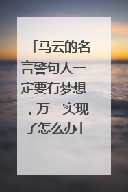 马云的名言警句人一定要有梦想，万一实现了怎么办