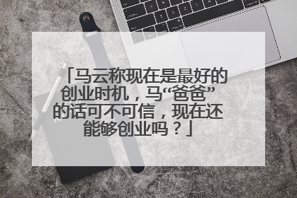 马云称现在是最好的创业时机，马“爸爸”的话可不可信，现在还能够创业吗？