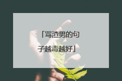 骂渣男的句子越毒越好