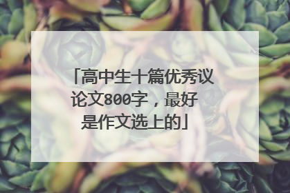 高中生十篇优秀议论文800字，最好是作文选上的