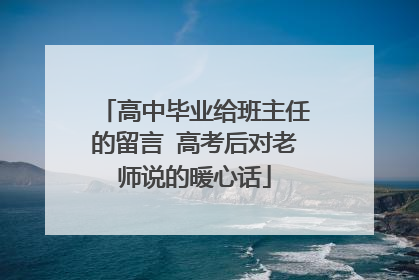 高中毕业给班主任的留言 高考后对老师说的暖心话