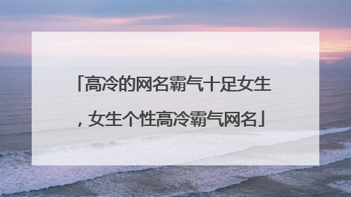 高冷的网名霸气十足女生,女生个性高冷霸气网名