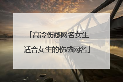 高冷伤感网名女生 适合女生的伤感网名