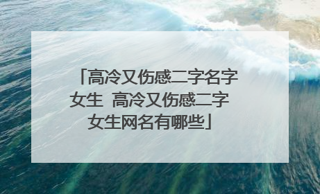 高冷又伤感二字名字女生 高冷又伤感二字女生网名有哪些