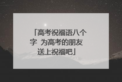 高考祝福语八个字 为高考的朋友送上祝福吧