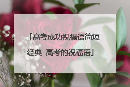 高考成功祝福语简短经典 高考的祝福语