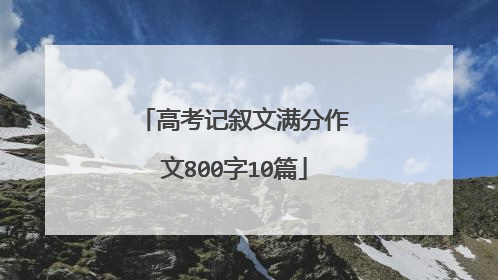 高考记叙文满分作文800字10篇