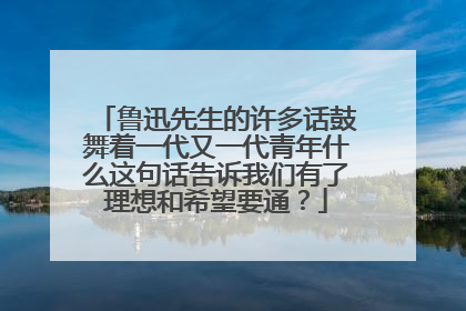 鲁迅先生的许多话鼓舞着一代又一代青年什么这句话告诉我们有了理想和希望要通？