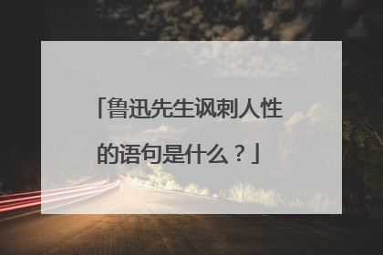 鲁迅先生讽刺人性的语句是什么？