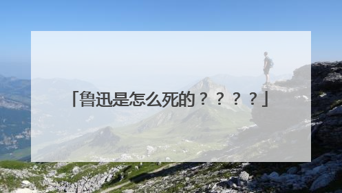 鲁迅是怎么死的？？？？