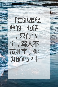 鲁迅最经典的一句话，只有15字，骂人不带脏字，你知道吗？