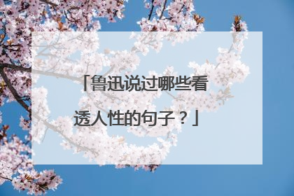 鲁迅说过哪些看透人性的句子？