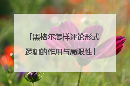 黑格尔怎样评论形式逻辑的作用与局限性