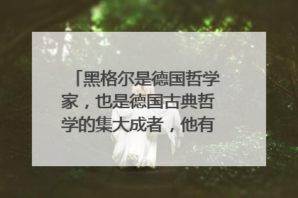 黑格尔是德国哲学家,也是德国古典哲学的集大成者,他有哪些名言呢?