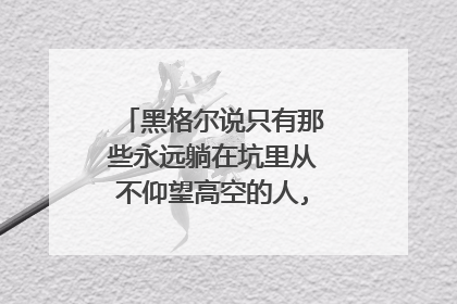 黑格尔说只有那些永远躺在坑里从不仰望高空的人,才不会掉进坑里