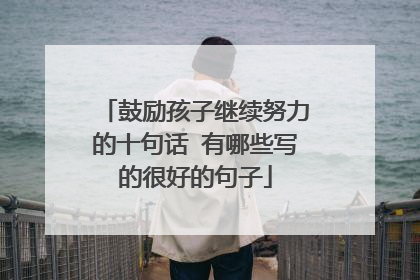 鼓励孩子继续努力的十句话 有哪些写的很好的句子
