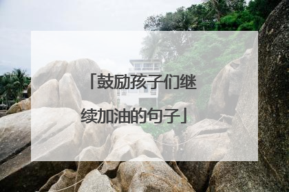 鼓励孩子们继续加油的句子
