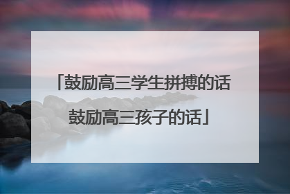 鼓励高三学生拼搏的话 鼓励高三孩子的话