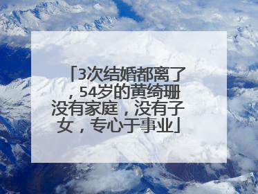3次结婚都离了，54岁的黄绮珊没有家庭，没有子女，专心于事业