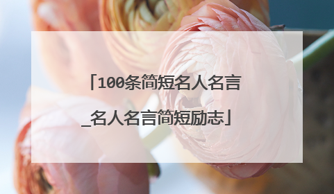 100条简短名人名言_名人名言简短励志