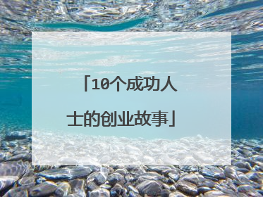 10个成功人士的创业故事