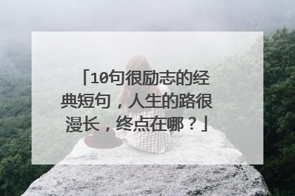 10句很励志的经典短句，人生的路很漫长，终点在哪？