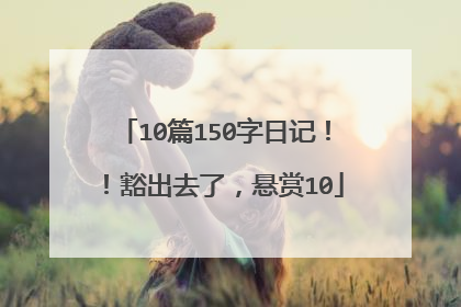 10篇150字日记！！豁出去了，悬赏10