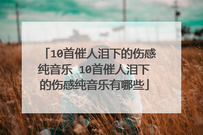 10首催人泪下的伤感纯音乐 10首催人泪下的伤感纯音乐有哪些