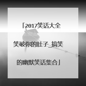 2017笑话大全笑破你的肚子_搞笑的幽默笑话集合