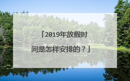 2019年放假时间是怎样安排的?
